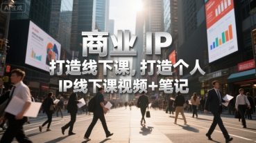 商业IP打造线下课，打造个人 IP线下课视频+笔记-创安网_汇聚全网热门项目资源