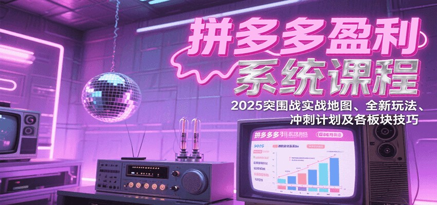 拼多多盈利系统课：2025突围战实战地图、全新玩法、冲刺计划及各板块技巧（更新7月）-创安网_汇聚全网热门项目资源