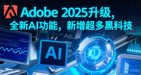 Adobe 2025升级，全新AI功能，新增超多黑科技-创安网_汇聚全网热门项目资源