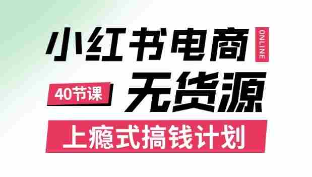小红书无货源电商课程，上瘾式搞钱计划，不论月薪3k还是3W都应该学的賺钱技巧