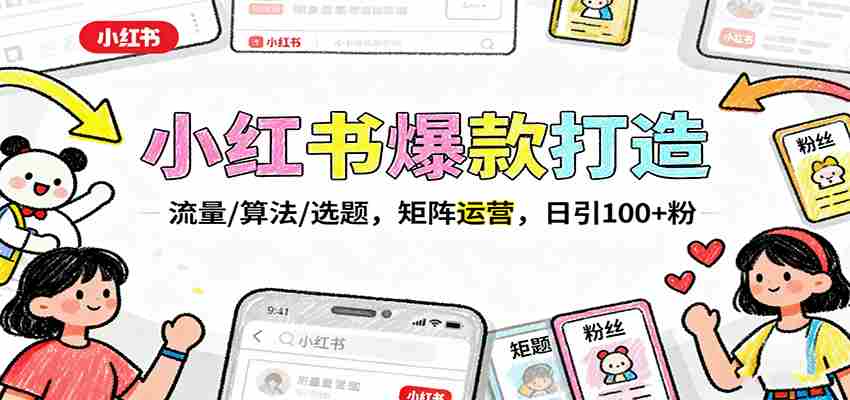 小红书爆款打造：流量/算法/选题，矩阵运营，日引100+粉