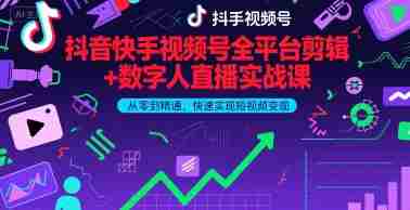 抖音快手视频号全平台剪辑+数字人直播实战课，从零到精通，快速实现短视频变现(更新10月)​