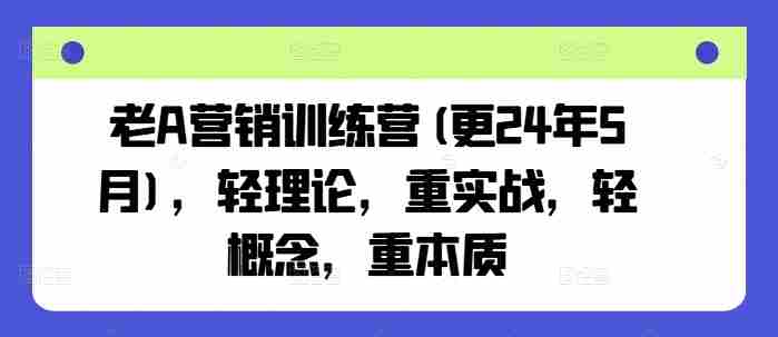 老A营销训练营(更25年10月)，轻理论，重实战，轻概念，重本质