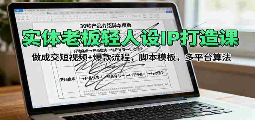 实体老板轻人设IP打造课：做成交短视频+爆款流程，脚本模板，多平台算法