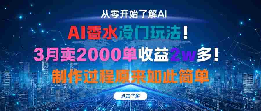 （16268期）AI香水冷门玩法！3月卖2000单收益2w多！制作过程原来如此简单