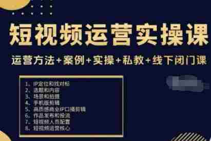 短视频运营实操课，运营方法+案例+实操+私教+线下闭门课