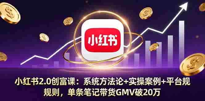 （16162期）小红书2.0创富课：系统方法论+实操案例+平台规则，单条笔记带货GMV破20万