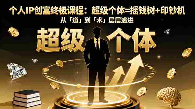 （16365期）个人IP创富终极课程：超级个体=摇钱树+印钞机，从「道」到「术」层层递进