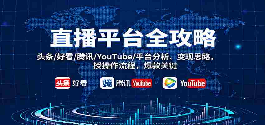 直播平台全攻略：头条/好看/腾讯/YouTube/平台分析、变现思路，授操作流程，爆款关键