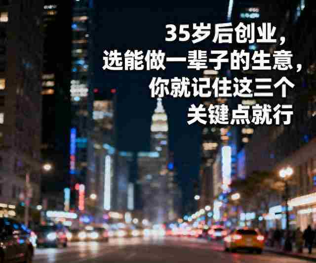 35岁后创业，选能做一辈子的生意，你就记住这三个关键点就行
