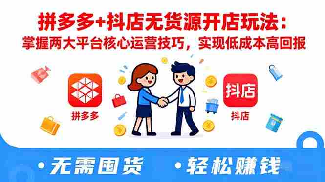 （16424期）拼多多+抖店无货源开店玩法：掌握两大平台核心运营技巧，实现低成本高回报