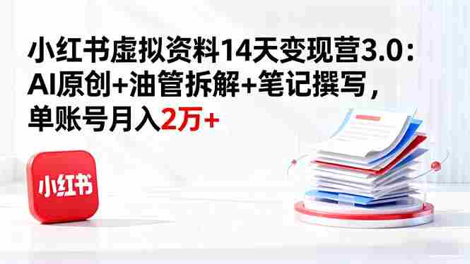 （16273期）小红书虚拟资料14天变现营3.0：AI原创+油管拆解+笔记撰写，单账号月入2万+