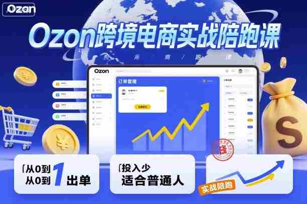 Ozon跨境电商实战陪跑课，教你从0到1出单，投入少适合普通人
