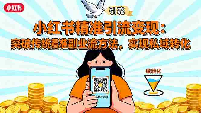 （16312期）小红书精准引流变现：突破传统副业思维，掌握精准引流方法，实现私域转化