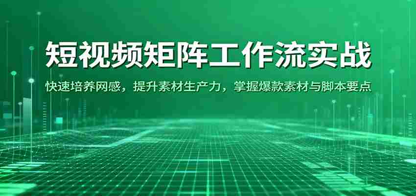 短视频矩阵工作流实战：快速培养网感，提升素材生产力，掌握爆款素材与脚本要点