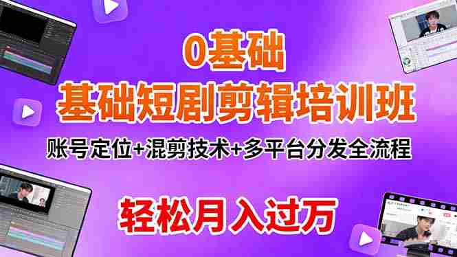 （16375期）0基础短剧剪辑培训班：账号定位+混剪技术+多平台分发全流程，轻松月入过万