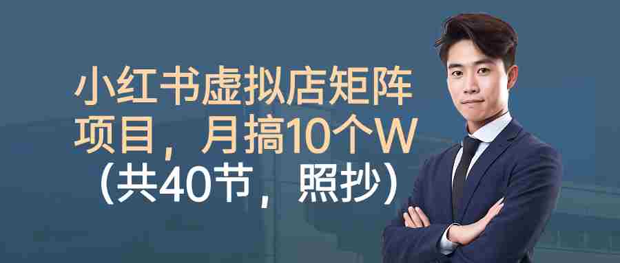 小红书虚拟店矩阵项目，月搞10W（共40节，照抄照做）