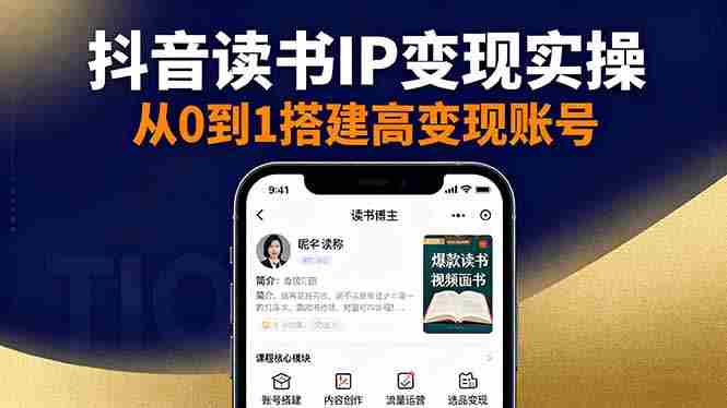 （16329期）抖音/视频号/小红书读书IP变现实操：账号搭建+内容创作+流量运营+选品变现