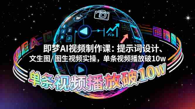 （16417期）即梦AI视频制作课：提示词设计、文生图/图生视频实操，单条视频播放破10w