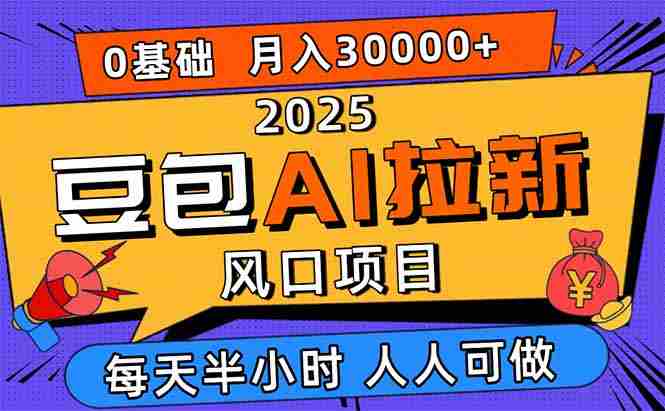 （16190期）2025豆包AI拉新风口项目，0粉0基础月入3W+，新手小白轻松学会