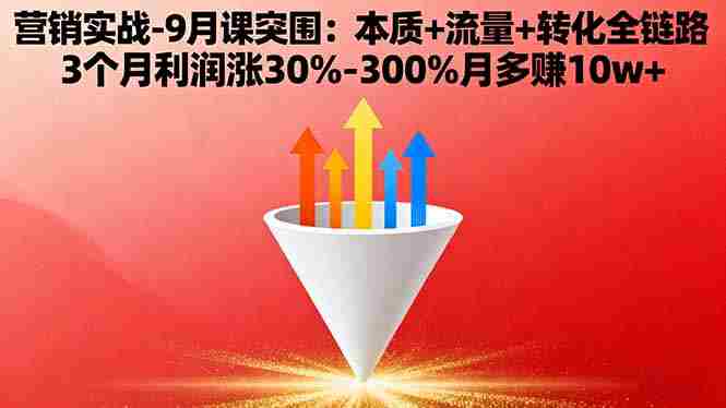 （16152期）营销实战-9月突围课:本质+流量+转化全链路 3个月利润涨30%-300%月多赚10w+