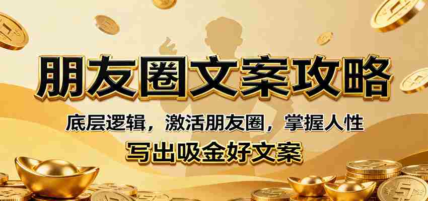 朋友圈文案攻略：底层逻辑，激活朋友圈，掌握人性，写出吸金好文案