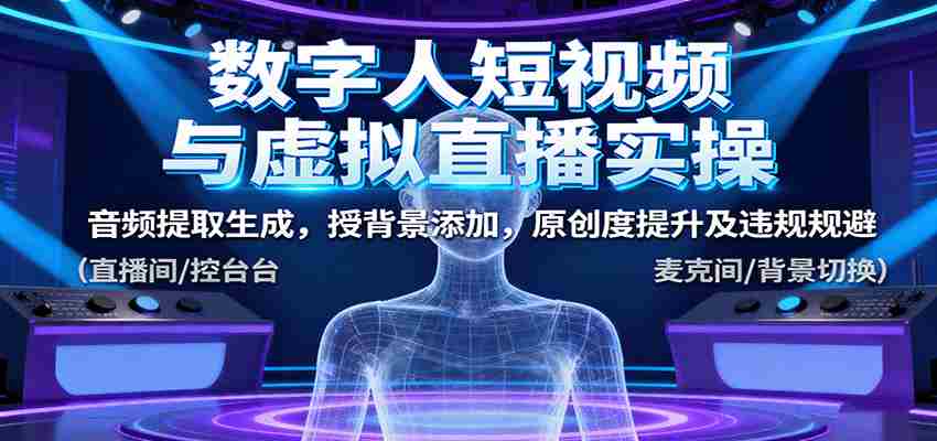 数字人短视频与虚拟直播实操，音频提取生成，背景添加，原创度提升及违规规避