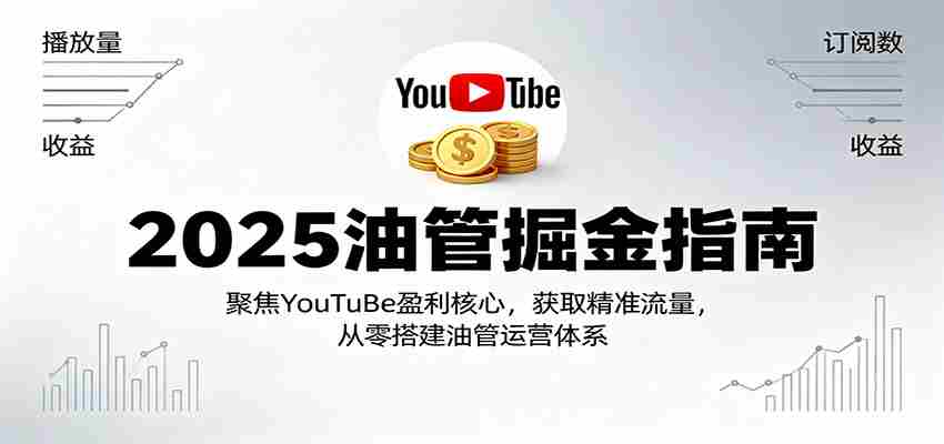 2025油管掘金指南：聚焦YouTuBe盈利核心，获取精准流量，从零搭建油管运营体系