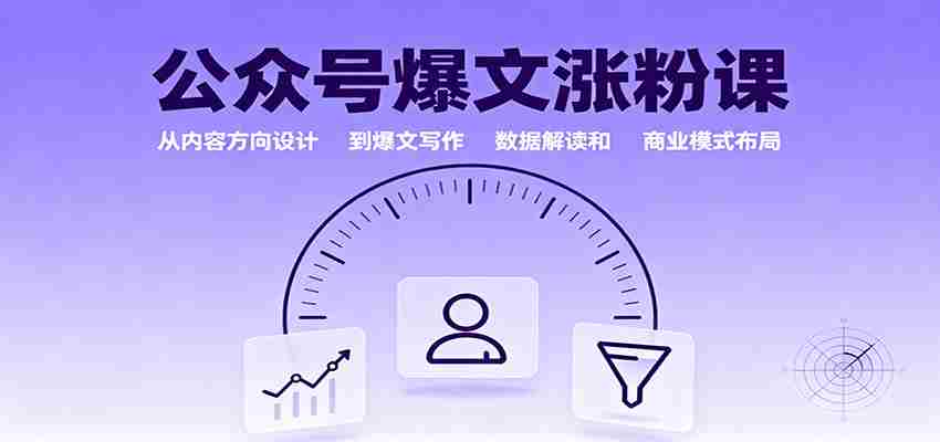 公众号爆文涨粉课：从内容方向设计到爆文写作，数据解读和商业模式布局