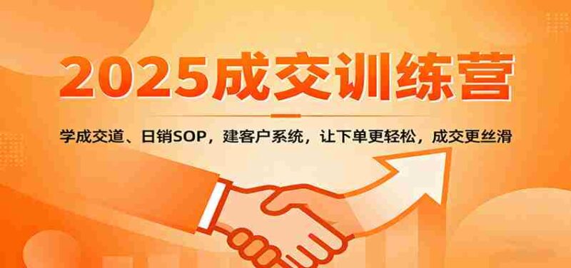 2025成交实战训练营:学成交道、日销SOP,建客户系统,让下单更轻松,成交更丝滑-中创网,冒泡网,福缘网创业项目大全-创安网