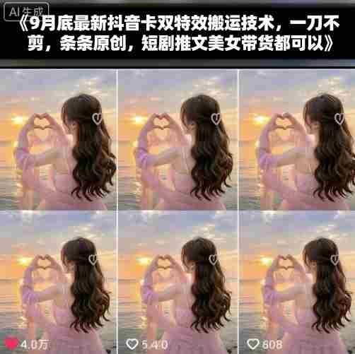 9月底最新抖音卡双特效搬运技术，一刀不剪，条条原创，短剧推文美女带货都可以