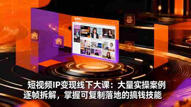 （16410期）短视频IP变现线下大课：大量实操案例逐帧拆解，掌握可复制落地的搞钱技能