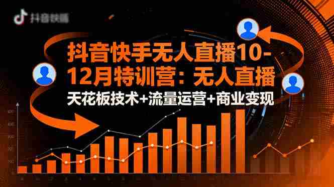 （16372期）抖音快手无人直播10-12月特训营：无人直播天花板技术+流量运营+商业变现