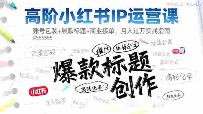 （16442期）高阶小红书IP运营课：账号包装+爆款标题+商业接单，月入过万实战指南