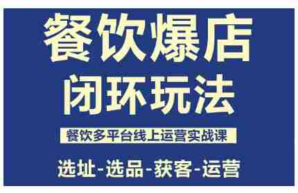 餐饮爆店闭环玩法，餐饮多平台线上运营实战课，选址-选品-获客-运营