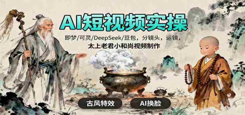 AI短视频实操,即梦/可灵/DeepSeek/豆包,分镜头,运镜,太上老君小和尚视频制作-中创网,冒泡网,福缘网创业项目大全-创安网
