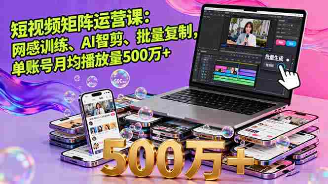 （16168期）短视频矩阵运营课：网感训练、AI智剪、批量复制，单账号月均播放量500万+