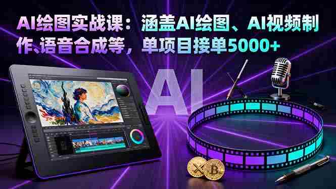 （16304期）AI绘图实战课：涵盖AI绘图、AI视频制作、语音合成等，单项目接单5000+