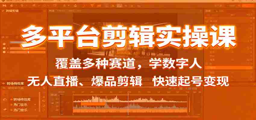 多平台剪辑实操课：覆盖多种赛道，学数字人、无人直播、爆品剪辑，快速起号变现