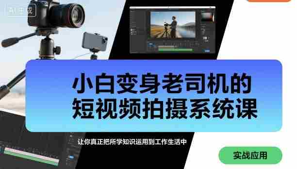 小白变身老司机的短视频拍摄系统课，让你真正把所学知识运用到工作生活中