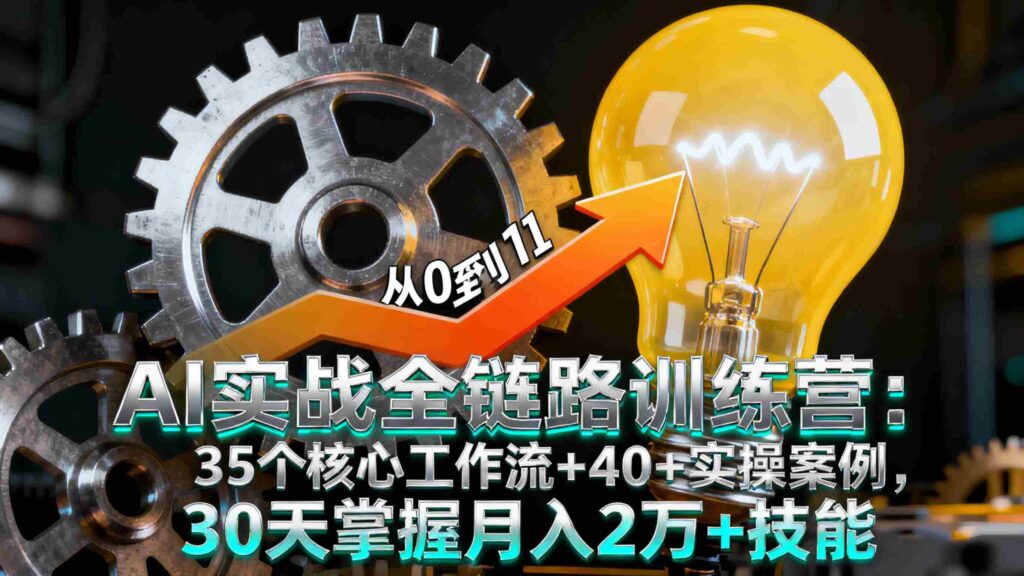 （16219期）AI实战全链路训练营：35个核心工作流+40+实操案例，30天掌握月入2万+技能