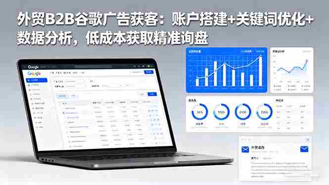 （16389期）外贸B2B 谷歌广告获客：账户搭建+关键词优化+数据分析 低成本获取精准询盘