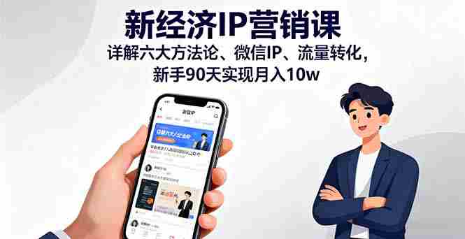 （16194期）新经济IP营销课：详解六大方法论、微信IP、流量转化，新手90天实现月入10w