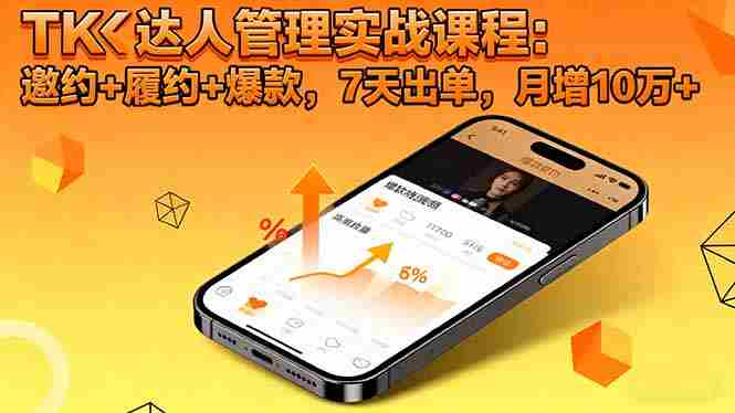 （16390期）TK达人管理实战课程：邀约+履约+爆款，7天出单，月增10万+
