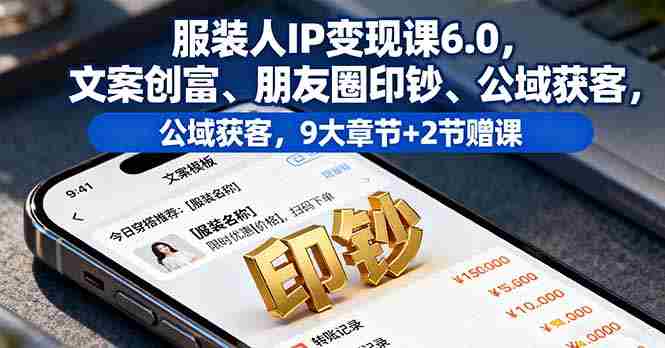 （16188期）服装人IP变现课6.0，文案创富、朋友圈印钞、公域获客，9大章节+2节赠课