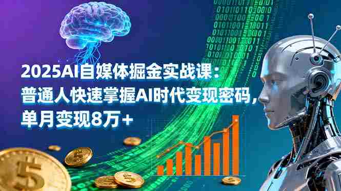 （16174期）2025AI自媒体掘金实战课：普通人快速掌握AI时代变现密码，单月变现8万+