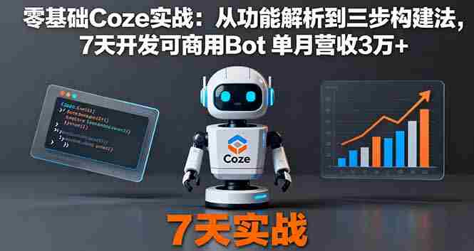 （16164期）零基础Coze实战：从功能解析到三步构建法，7天开发可商用Bot 单月营收3万+