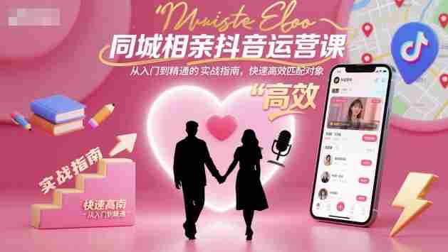 同城相亲抖音运营课，从入门到精通的实战指南，快速高效匹配对象