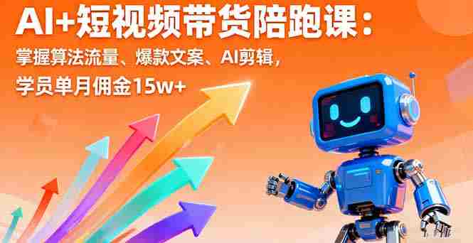 （16185期）AI+短视频带货陪跑课：掌握算法流量、爆款文案、AI剪辑，学员单月佣金15w+