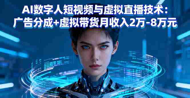 （16148期）AI数字人短视频与虚拟直播技术：广告分成+虚拟带货月收入2万-8万元